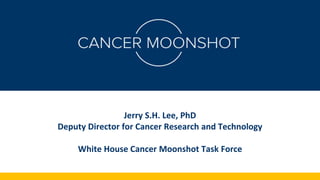 Jerry S.H. Lee, PhD
Deputy Director for Cancer Research and Technology
White House Cancer Moonshot Task Force
 