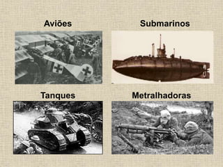 Aviões Submarinos
Tanques Metralhadoras
 