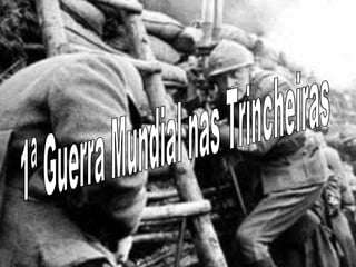 1ª Guerra Mundial nas Trincheiras 