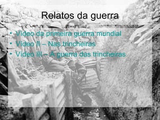 Relatos da guerra Vídeo da primeira guerra mundial Vídeo II – Nas trincheiras Vídeo III – A guerra das trincheiras 