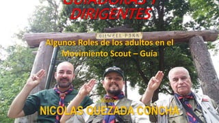 GUIADORAS Y
DIRIGENTES
Algunos Roles de los adultos en el
Movimiento Scout – Guía
Relator:
NICOLAS QUEZADA CONCHA
 