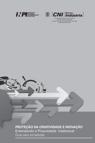3
Confederação Nacional da Indústria
Serviço Social da Indústria
Serviço Nacional de Aprendizagem Industrial
Instituto Euvaldo Lodi
proteção da criatividade e inovação
Entendendo a Propriedade Intelectual
Guia para jornalistas
 