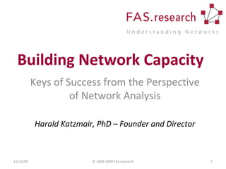 Building Network Capacity Keys of Success from the Perspective of Network Analysis Harald Katzmair, PhD – Founder and Director 06/09/09 © 2008-2009 FAS.research 