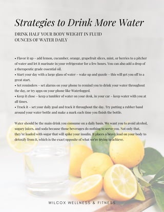 DRINK HALF YOUR BODY WEIGHT IN FLUID
OUNCES OF WATER DAILY
Strategies to Drink More Water
• Flavor it up – add lemon, cucu...