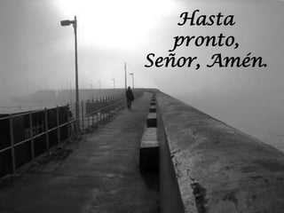 Hasta
   pronto,
Señor, Amén.
 