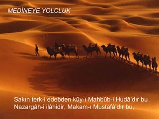 Sakın terk-i edebden kûy-ı Mahbûb-i Hudâ’dır bu  Nazargâh-i ilâhidir, Makam-ı Mustafâ’dır bu,  MEDİNEYE YOLCLUK 
