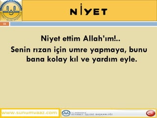 NİYET Niyet ettim Allah’ım!..  Senin rızan için umre yapmaya, bunu bana kolay kıl ve yardım eyle. 