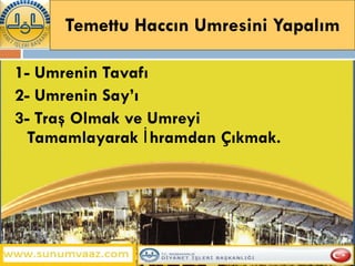 Temettu Haccın Umresini Yapalım 1- Umrenin Tavafı 2- Umrenin Say’ı 3- Traş Olmak ve Umreyi  Tamamlayarak İhramdan Çıkmak. 