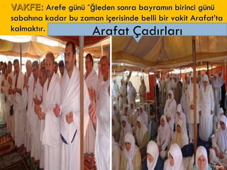 VAKFE:  Arefe günü öğleden sonra bayramın birinci günü sabahına kadar bu zaman içerisinde belli bir vakit Arafat’ta kalmaktır. Arafat Çadırları 