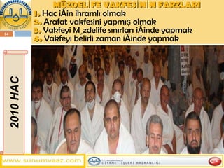 2010 HAC MÜZDELİFE VAKFESİNİN FARZLARI   1.   Hac için ihramlı olmak 2.   Arafat vakfesini yapmış olmak 3.   Vakfeyi Müzdelife sınırları içinde yapmak 4.   Vakfeyi belirli zaman içinde yapmak 