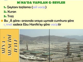 MİNA'DA YAPILAN GÖREVLER   1.  Şeytanı taşlama ( aslî vacip ) 2.  Kuran 3.  Traş •   Bu üç göre v  arasında sıraya uymak cumhura göre  sünnet  sadece Ebu Hanife’ey göre  vacip tir   