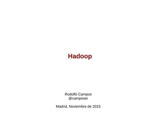 Hadoop
Rodolfo Campos
@camposer
Madrid, Noviembre de 2015
 