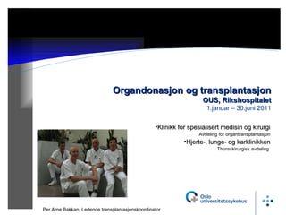 12.07.11 Organdonasjon og transplantasjon OUS, Rikshospitalet 1.januar – 30.juni 2011 Per Arne Bakkan, Ledende transplantasjonskoordinator ,[object Object],[object Object],[object Object],[object Object]