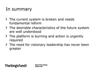 In summary

 The current system is broken and needs
 fundamental reform
 The desirable characteristics of the future system
 are well understood
 The platform is burning and action is urgently
 required
 The need for visionary leadership has never been
 greater
 