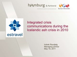 Integrated crisis communications during the Icelandic ash crisis in 2010  Indrek Raudjalg Managing partner May 19, 2011 