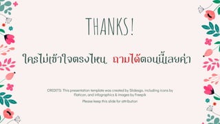 CREDITS: This presentation template was created by Slidesgo, including icons by
Flaticon, and infographics & images by Freepik
THANKS!
ใครไม่เข้าใจตรงไหน ถามได้ตอนนี้เลยค่า
Please keep this slide for attribution
 
