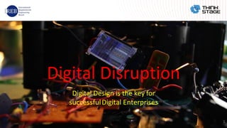 Digital Disruption
Digital Design is the key for
successfulDigital Enterprises
1
 