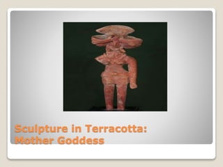 Sculpture in Terracotta:
Mother Goddess
 