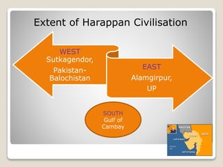 WEST
Sutkagendor,
Pakistan-
Balochistan
EAST
Alamgirpur,
UP
SOUTH
Gulf of
Cambay
Extent of Harappan Civilisation
 