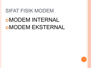 SIFAT FISIK MODEM
MODEM INTERNAL
MODEM EKSTERNAL
 