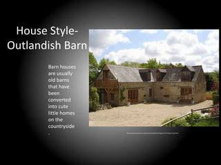 House Style-
Outlandish Barn
       Barn houses
       are usually
       old barns
       that have
       been
       converted
       into cute
       little homes
       on the
       countryside
       .              http://www.homeaway.com/search/refined/france/region:31/Property+Type:barn
 