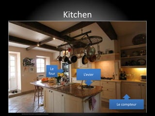 Kitchen




                                                                             Le
                                                                            four        L’evier




                                                                                                  Le compteur

http://www.classic-french-chateaux.co.uk/photo-gallery-of-french-kitchens
 