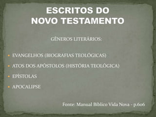 GÊNEROS LITERÁRIOS:


 EVANGELHOS (BIOGRAFIAS TEOLÓGICAS)

 ATOS DOS APÓSTOLOS (HISTÓRIA TEOLÓGICA)

 EPÍSTOLAS

 APOCALIPSE



                    Fonte: Manual Bíblico Vida Nova - p.606
 