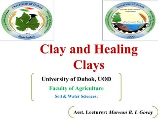 University of Duhok, UOD
Faculty of Agriculture
Soil & Water Sciences:
Clay and Healing
Clays
Asst. Lecturer: Marwan B. I. Govay
 