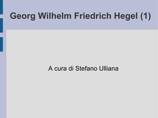 Georg Wilhelm Friedrich Hegel (1) A cura di Stefano Ulliana 