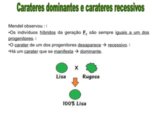 Mendel observou : Š
•Os indivíduos híbridos da geração F1 são sempre iguais a um dos
progenitores. Š
•O carater de um dos progenitores desaparece  recessivo. Š
•Há um carater que se manifesta  dominante.
 