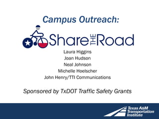 Campus Outreach:
Laura Higgins
Joan Hudson
Neal Johnson
Michelle Hoelscher
John Henry/TTI Communications
Sponsored by TxDOT Traffic Safety Grants
 