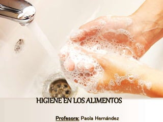 HIGIENE EN LOS ALIMENTOS
Profesora: Paola Hernández
 