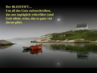 Der BLEISTIFT…  Um all das Gute aufzuschreiben, das uns tagtäglich widerfährt (und  Gott allein, weiss, das es ganz viel davon gibt). 