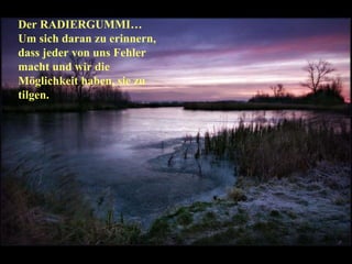 Der RADIERGUMMI… Um sich daran zu erinnern, dass jeder von uns Fehler macht und wir die Möglichkeit haben, sie zu tilgen. 