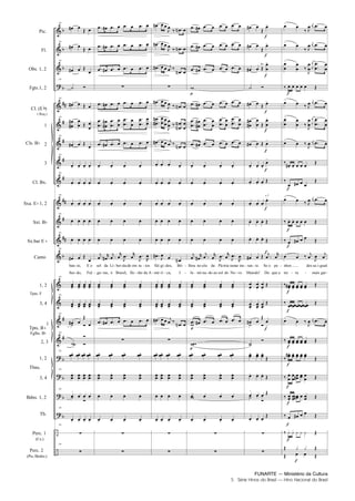 FUNARTE — Ministério da Cultura
5 Série Hinos do Brasil — Hino Nacional do Brasil
Pic.
Fl.
Obs. 1, 2
Fgts.1, 2
Cl. (E )
( Req.)
1
2
3
Cl. Bx.
Sxa. E 1, 2
Sxt. B
Sx.bar E
Canto
1, 2
3, 4
1
2, 3
1, 2
3, 4
Bdns. 1, 2
Tb.
Perc. 1
(Cx.)
Perc. 2
(Pts./Bmbo.)
Cls. B
Tpas. F
Tpts. B
Fglhs. B
Tbns.
19
19
19
19
19
19
19
19
19
19
19
19
19
ban
fun
te,
do,
E o
Ful
19
19
19
19
19
19
19
19
19
19
sol
gu
da
ras,
Li
ó
ber
Bra
da
sil,
de em
flo
ra
rão
ios
da A
fúl
mé
gi
ri
dos,
ca,
Bri
I
lhou
lu
no
mi
céu
na
da
do ao
Pá
sol
tria
do
nes
No
se ins
vo
tan
Mun
te.
do!
Se o
Do
pe
que a
a 2
div.
nhor
ter ra
des sa i
mais
gual
gar
-
- - -
- -
-
-
-
-
-
-
-
-
-
-
- - - -
- -
-
- -
-
-
- -
- - -
-
Hino Nacional do Brasil.qxd:Funarte Hino Nacional 1/7/09 7:24 PM Page 5
 
