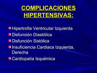 COMPLICACIONES HIPERTENSIVAS: Hipertrofia Ventricular Izquierda Disfunción Diastólica Disfunción Sistólica Insuficiencia Cardiaca Izquierda, Derecha Cardiopatía Isquémica 