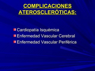 COMPLICACIONES ATEROSCLERÓTICAS: Cardiopatía Isquémica Enfermedad Vascular Cerebral Enfermedad Vascular Periférica 