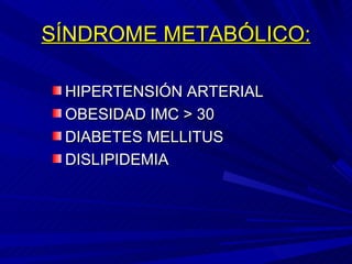 SÍNDROME METABÓLICO: HIPERTENSIÓN ARTERIAL OBESIDAD IMC > 30 DIABETES MELLITUS DISLIPIDEMIA 