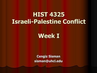 HIST 4325
Israeli-Palestine Conflict
Week I
Cengiz Sisman
sisman@uhcl.edu
 