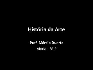História da Arte
Prof. Márcio Duarte
Moda - FAIP
 