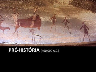 PRÉ-HISTÓRIA (400.000 A.C.)
 