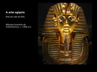A arte egípcia
Arte do vale do Nilo
Máscara funerária de
Tutankhamon, c. 1400 a.C.
 
