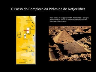 O Passo do Complexo da Pirâmide de Netjerikhet
Vista aérea de Saqqara North, mostrando a posição
dominante do passo da pirâmide de Netjerikhet e
complexo circundante.
 