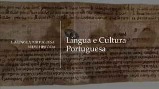 Língua e Cultura
Portuguesa
1. A LÍNGUA PORTUGUESA:
BREVE HISTÓRIA
 