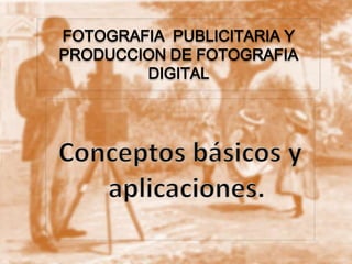 FOTOGRAFIA PUBLICITARIA Y
PRODUCCION DE FOTOGRAFIA
DIGITAL
 