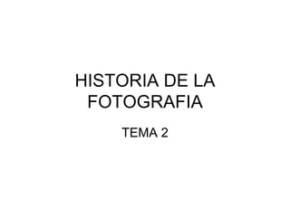 HISTORIA DE LA
FOTOGRAFIA
TEMA 2
 