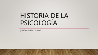 HISTORIA DE LA
PSICOLOGÍA
¿QUÉ ES LA PSICOLOGÍA?
 