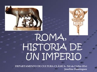 ROMA,  HISTORIA DE UN IMPERIO DEPARTAMENTO DE CULTURA CLÁSICA- Nit de l’Albà (Elx) Josefina Domínguez 