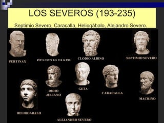LOS SEVEROS (193-235) Septimio Severo, Caracalla, Heliogábalo, Alejandro Severo.   