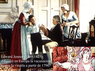 Edward Jenner (1749-1823): difundió en Europa la vacunación contra la viruela a partir de 1796.  
